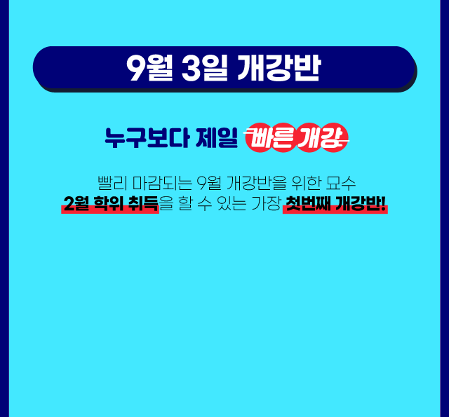 9월 3일 개강반 누구보다 제일 빠른개강 빨리 마감되는 9월 개강반을 위한 묘수 2월 학위 취득을 할 수 있는 가장 첫번째 개강반